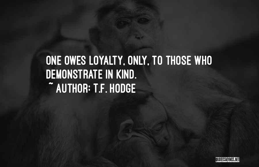 T.F. Hodge Quotes: One Owes Loyalty, Only, To Those Who Demonstrate In Kind.