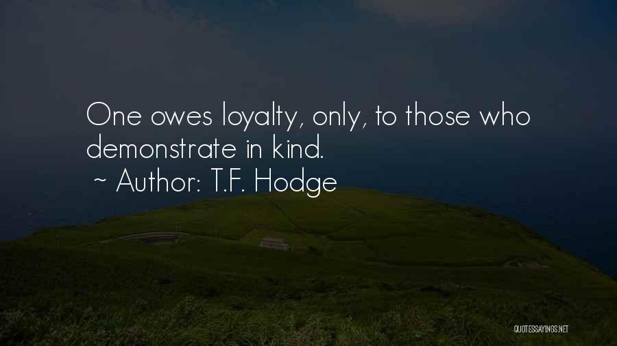 T.F. Hodge Quotes: One Owes Loyalty, Only, To Those Who Demonstrate In Kind.