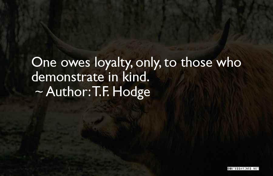 T.F. Hodge Quotes: One Owes Loyalty, Only, To Those Who Demonstrate In Kind.