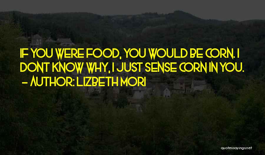 Lizbeth Mori Quotes: If You Were Food, You Would Be Corn. I Dont Know Why, I Just Sense Corn In You.