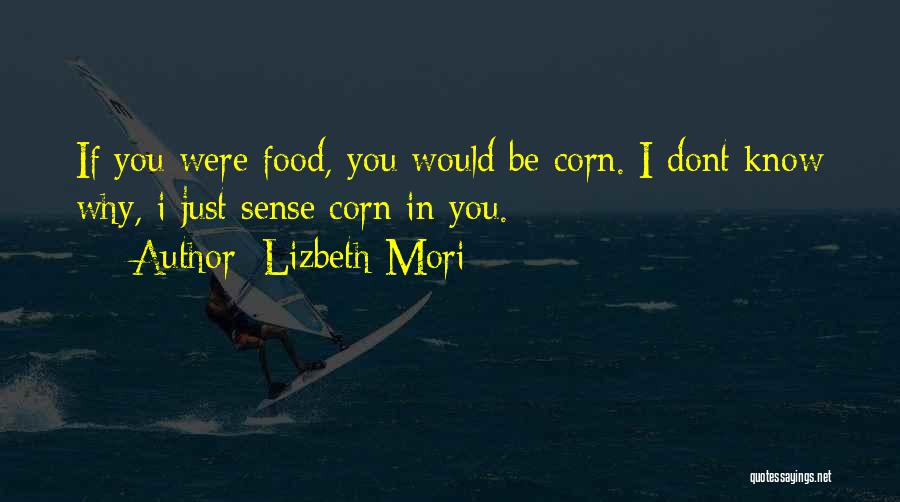 Lizbeth Mori Quotes: If You Were Food, You Would Be Corn. I Dont Know Why, I Just Sense Corn In You.