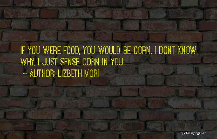 Lizbeth Mori Quotes: If You Were Food, You Would Be Corn. I Dont Know Why, I Just Sense Corn In You.