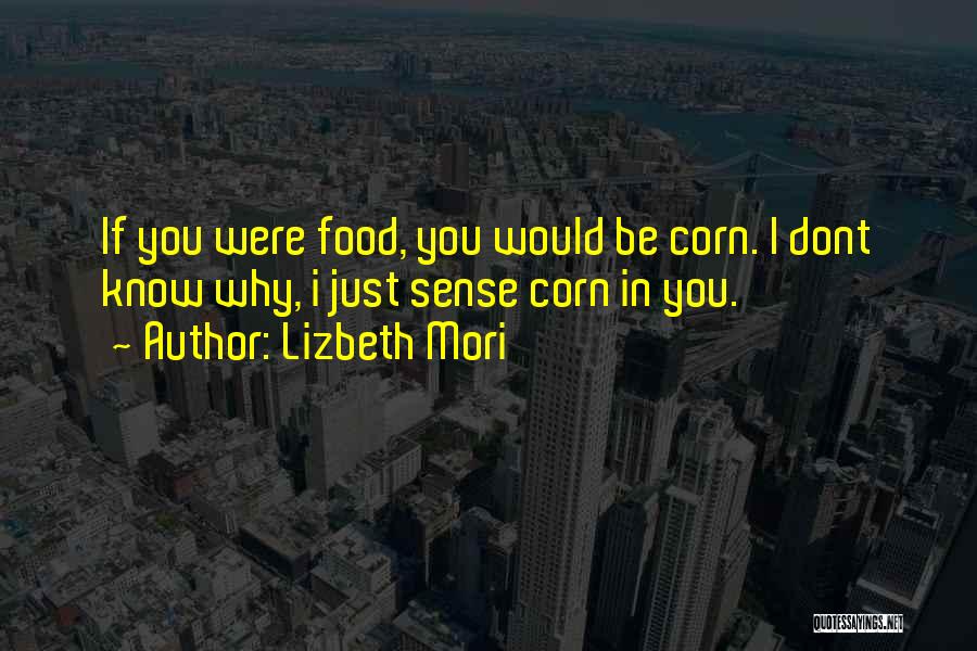 Lizbeth Mori Quotes: If You Were Food, You Would Be Corn. I Dont Know Why, I Just Sense Corn In You.