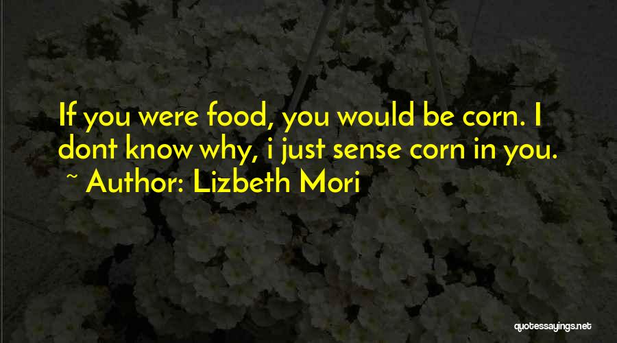 Lizbeth Mori Quotes: If You Were Food, You Would Be Corn. I Dont Know Why, I Just Sense Corn In You.