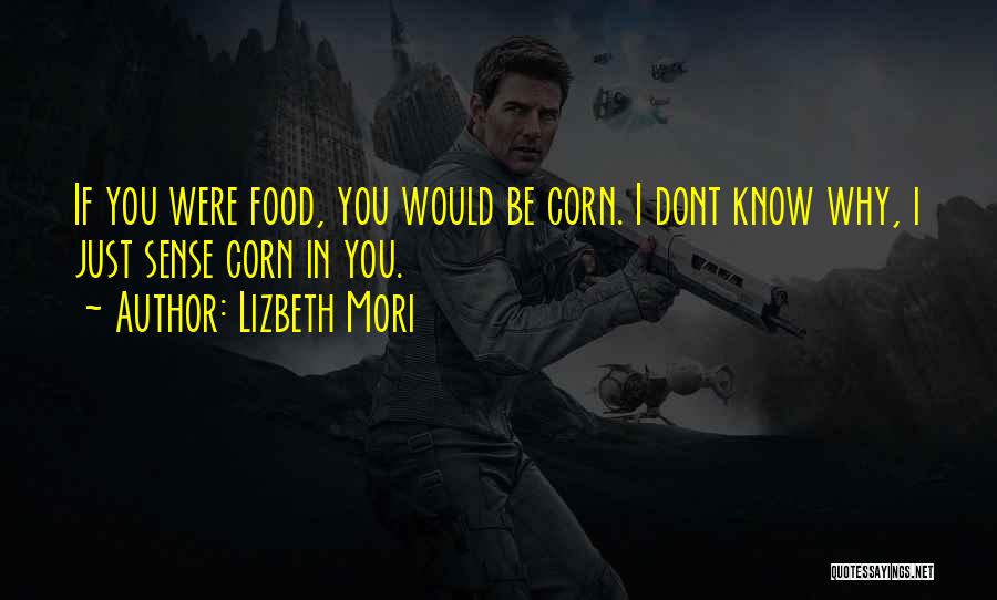 Lizbeth Mori Quotes: If You Were Food, You Would Be Corn. I Dont Know Why, I Just Sense Corn In You.