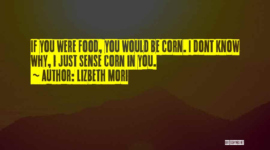 Lizbeth Mori Quotes: If You Were Food, You Would Be Corn. I Dont Know Why, I Just Sense Corn In You.