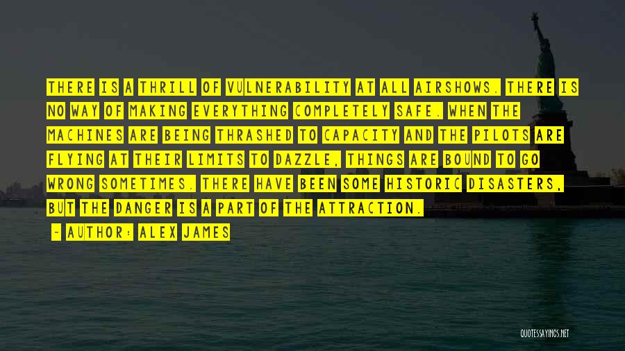 Alex James Quotes: There Is A Thrill Of Vulnerability At All Airshows. There Is No Way Of Making Everything Completely Safe. When The