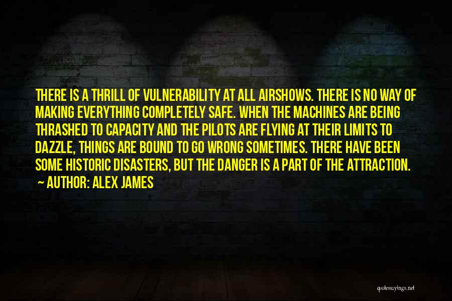 Alex James Quotes: There Is A Thrill Of Vulnerability At All Airshows. There Is No Way Of Making Everything Completely Safe. When The