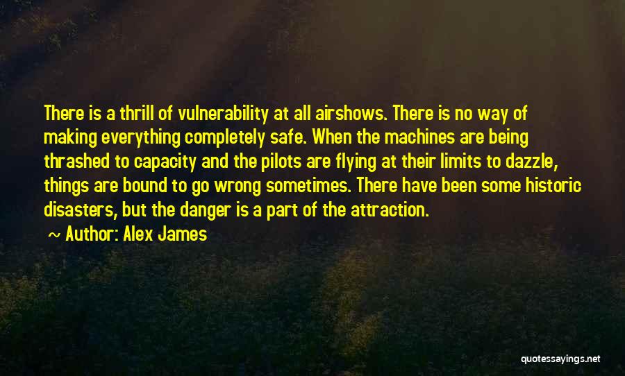 Alex James Quotes: There Is A Thrill Of Vulnerability At All Airshows. There Is No Way Of Making Everything Completely Safe. When The
