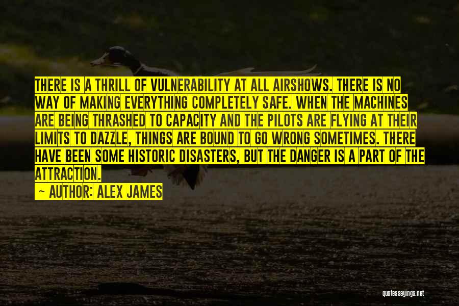 Alex James Quotes: There Is A Thrill Of Vulnerability At All Airshows. There Is No Way Of Making Everything Completely Safe. When The