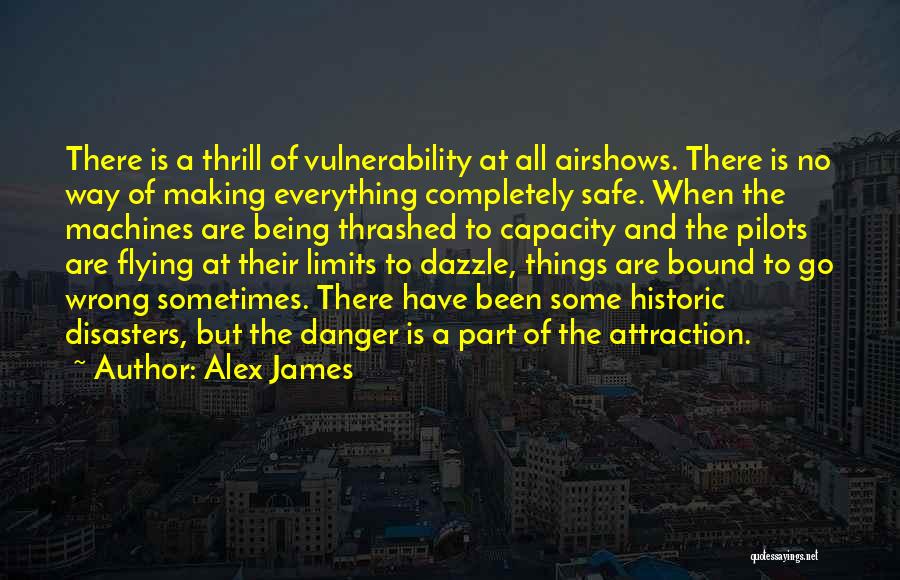 Alex James Quotes: There Is A Thrill Of Vulnerability At All Airshows. There Is No Way Of Making Everything Completely Safe. When The