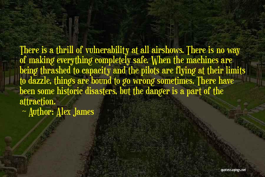 Alex James Quotes: There Is A Thrill Of Vulnerability At All Airshows. There Is No Way Of Making Everything Completely Safe. When The