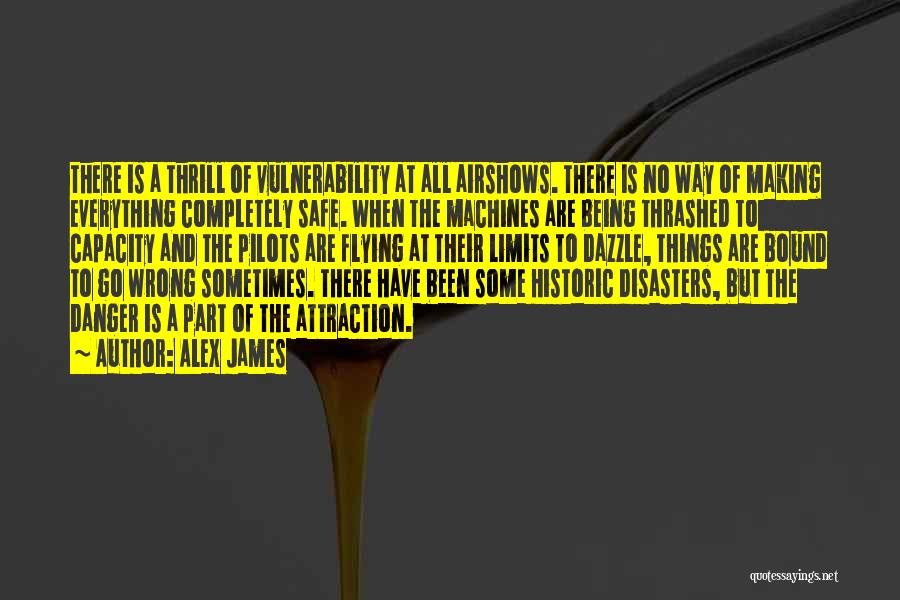 Alex James Quotes: There Is A Thrill Of Vulnerability At All Airshows. There Is No Way Of Making Everything Completely Safe. When The