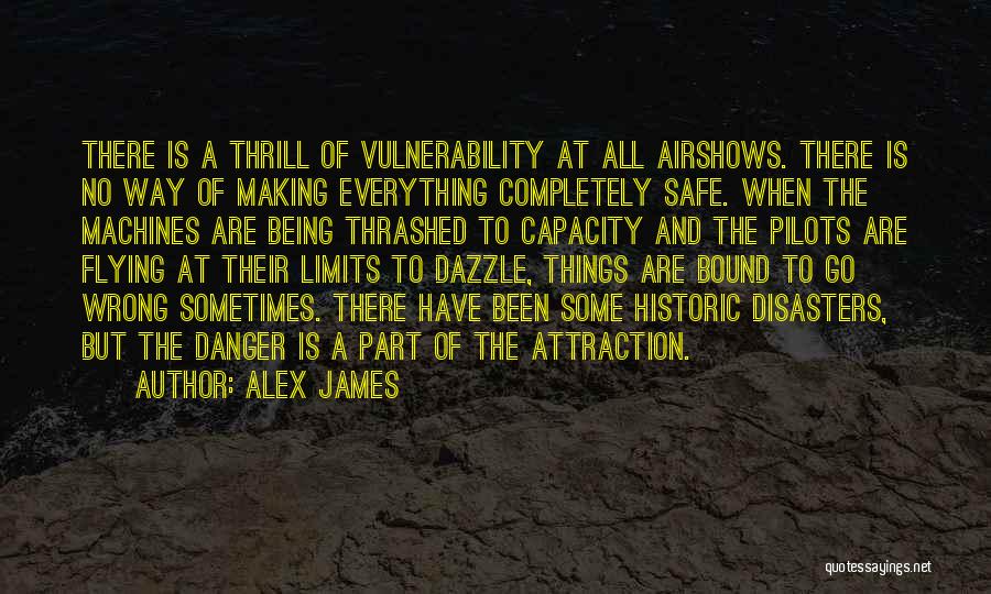 Alex James Quotes: There Is A Thrill Of Vulnerability At All Airshows. There Is No Way Of Making Everything Completely Safe. When The