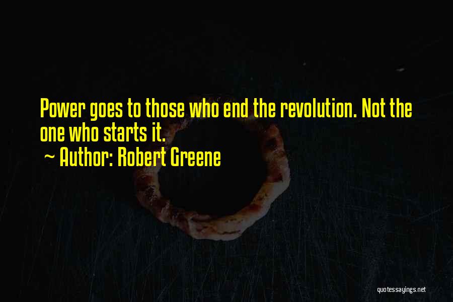 Robert Greene Quotes: Power Goes To Those Who End The Revolution. Not The One Who Starts It.