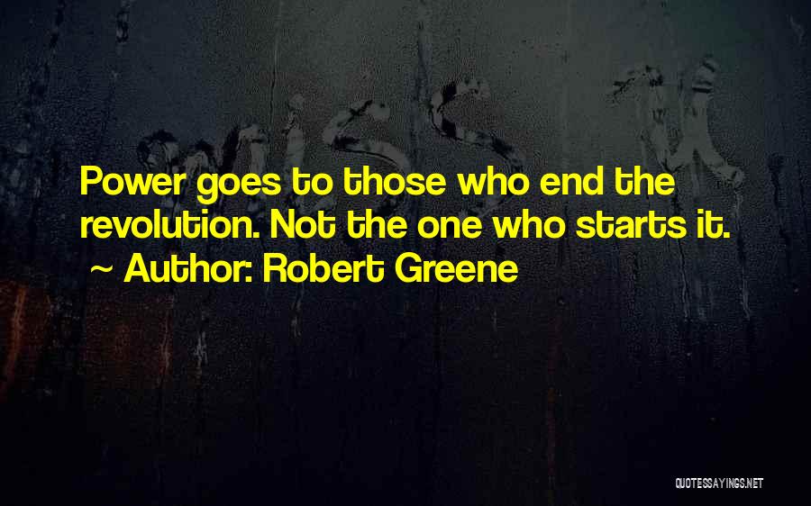 Robert Greene Quotes: Power Goes To Those Who End The Revolution. Not The One Who Starts It.