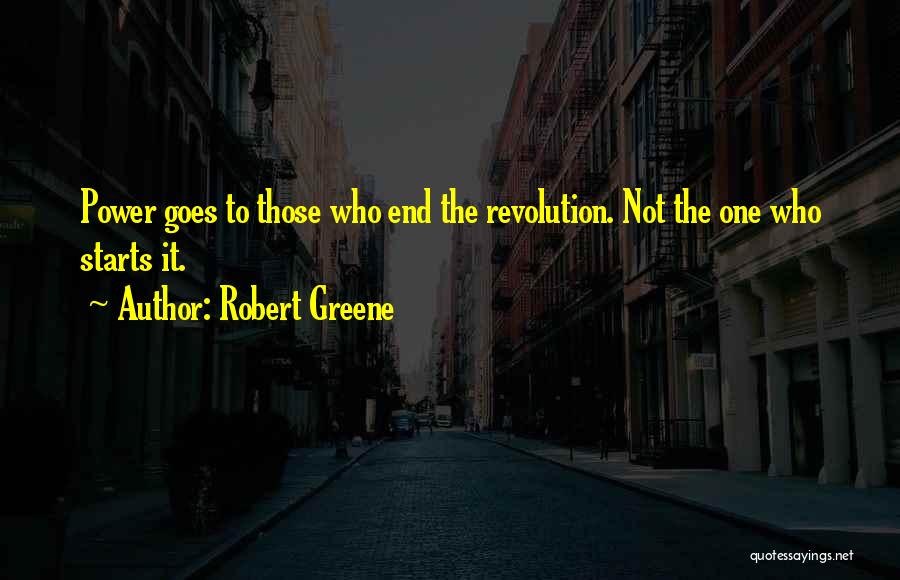 Robert Greene Quotes: Power Goes To Those Who End The Revolution. Not The One Who Starts It.