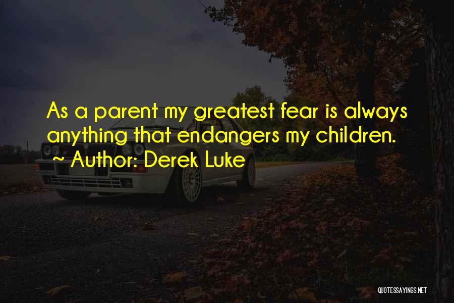 Derek Luke Quotes: As A Parent My Greatest Fear Is Always Anything That Endangers My Children.
