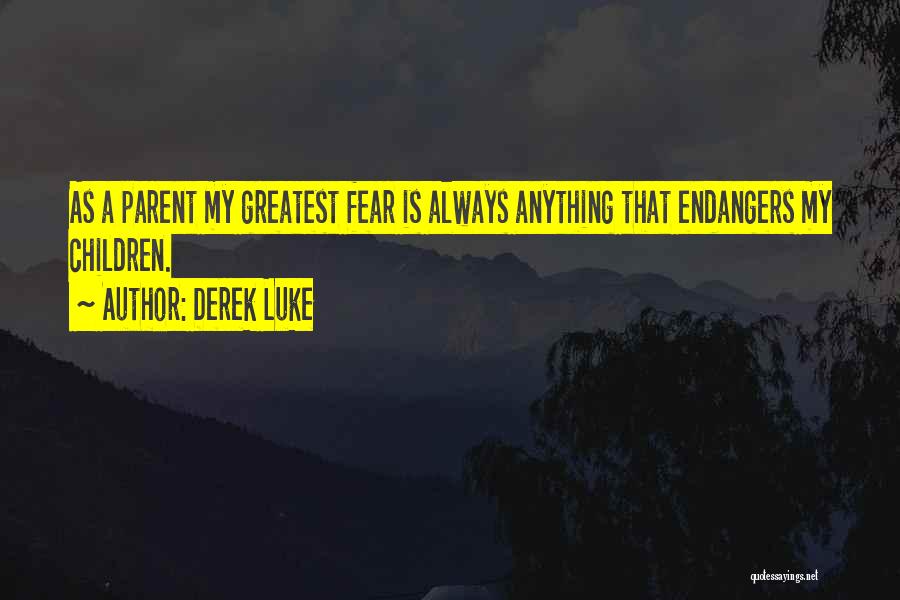 Derek Luke Quotes: As A Parent My Greatest Fear Is Always Anything That Endangers My Children.