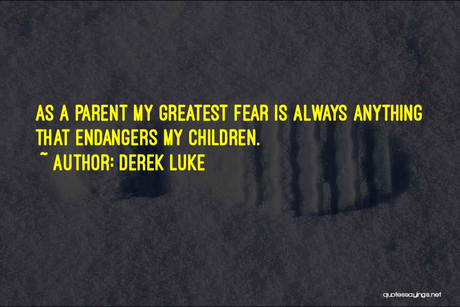 Derek Luke Quotes: As A Parent My Greatest Fear Is Always Anything That Endangers My Children.