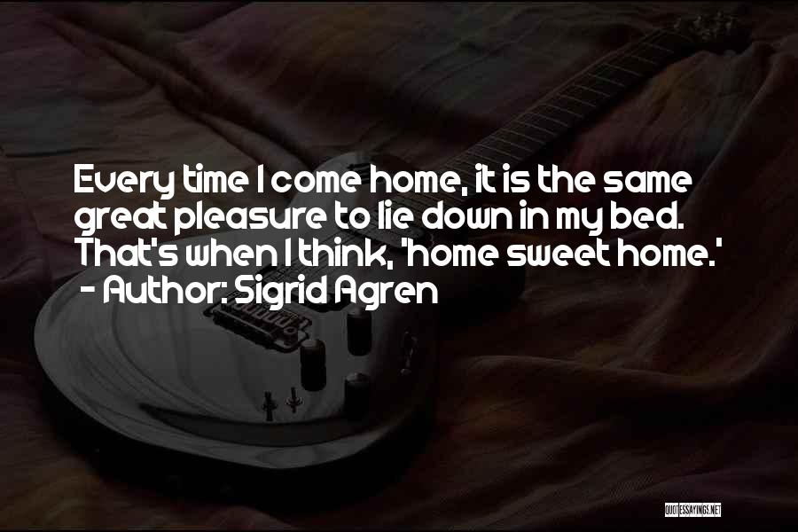 Sigrid Agren Quotes: Every Time I Come Home, It Is The Same Great Pleasure To Lie Down In My Bed. That's When I