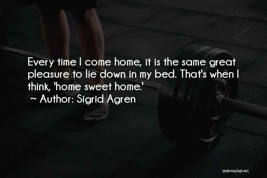 Sigrid Agren Quotes: Every Time I Come Home, It Is The Same Great Pleasure To Lie Down In My Bed. That's When I