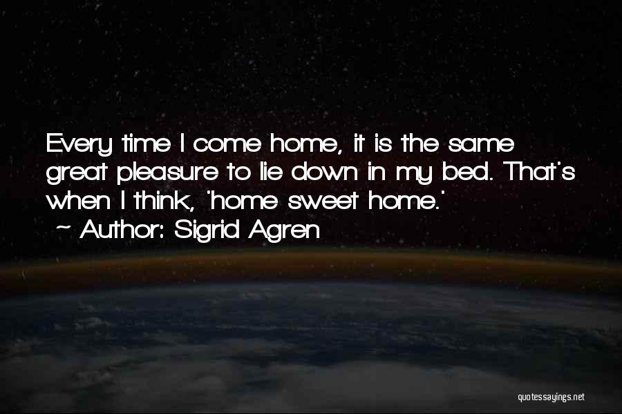 Sigrid Agren Quotes: Every Time I Come Home, It Is The Same Great Pleasure To Lie Down In My Bed. That's When I