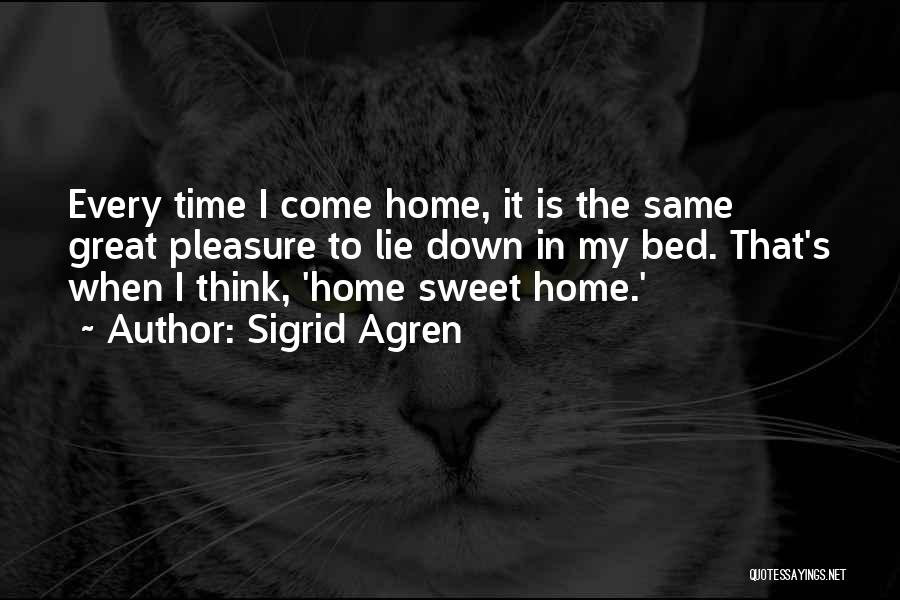 Sigrid Agren Quotes: Every Time I Come Home, It Is The Same Great Pleasure To Lie Down In My Bed. That's When I