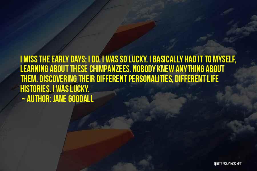 Jane Goodall Quotes: I Miss The Early Days; I Do. I Was So Lucky. I Basically Had It To Myself, Learning About These