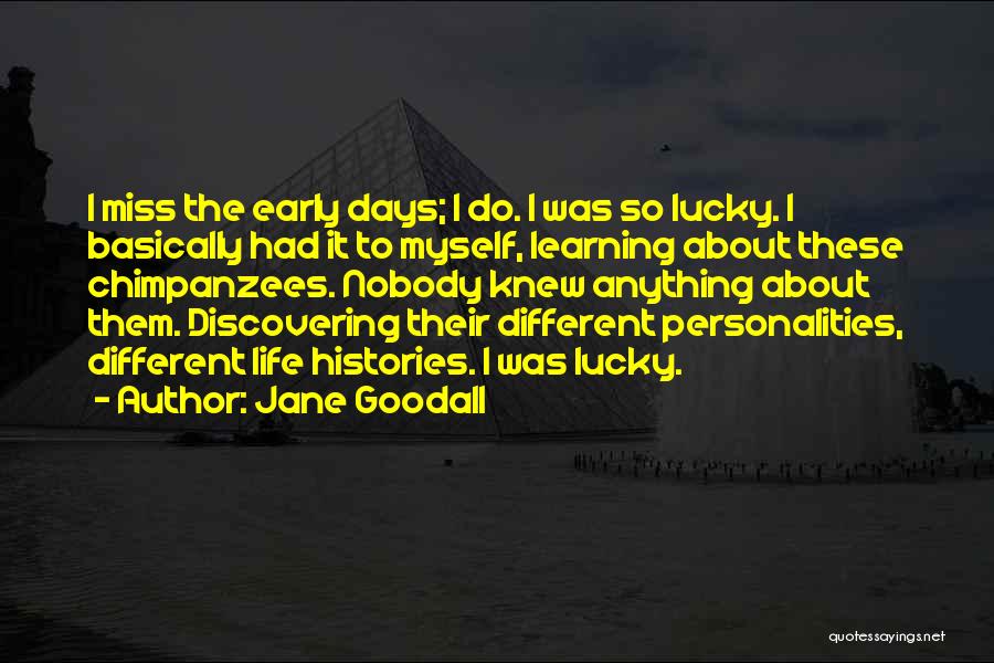 Jane Goodall Quotes: I Miss The Early Days; I Do. I Was So Lucky. I Basically Had It To Myself, Learning About These