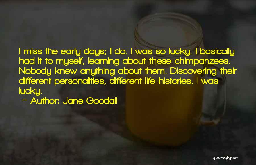 Jane Goodall Quotes: I Miss The Early Days; I Do. I Was So Lucky. I Basically Had It To Myself, Learning About These