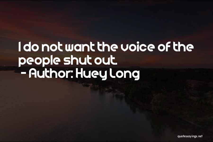 Huey Long Quotes: I Do Not Want The Voice Of The People Shut Out.