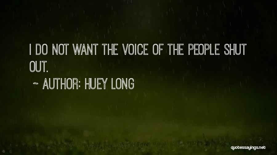 Huey Long Quotes: I Do Not Want The Voice Of The People Shut Out.