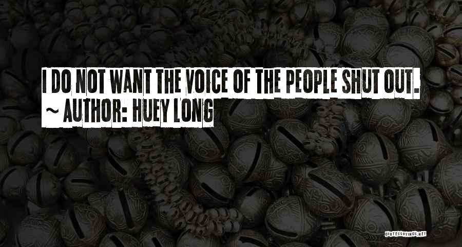 Huey Long Quotes: I Do Not Want The Voice Of The People Shut Out.