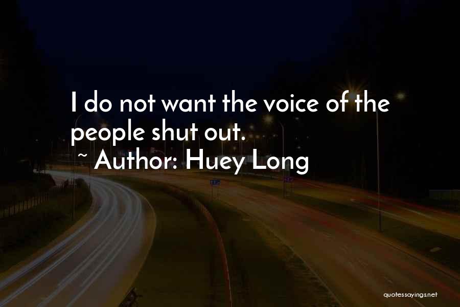 Huey Long Quotes: I Do Not Want The Voice Of The People Shut Out.