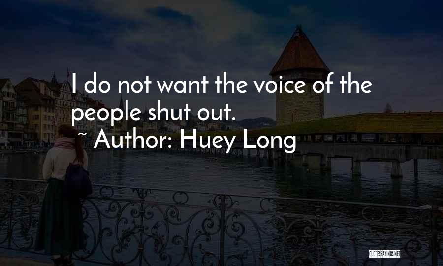 Huey Long Quotes: I Do Not Want The Voice Of The People Shut Out.