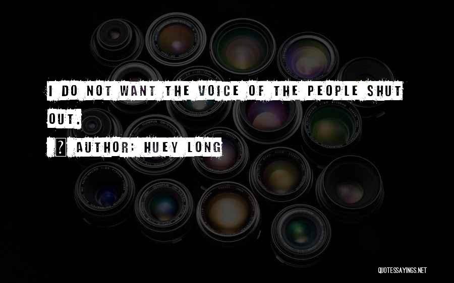 Huey Long Quotes: I Do Not Want The Voice Of The People Shut Out.