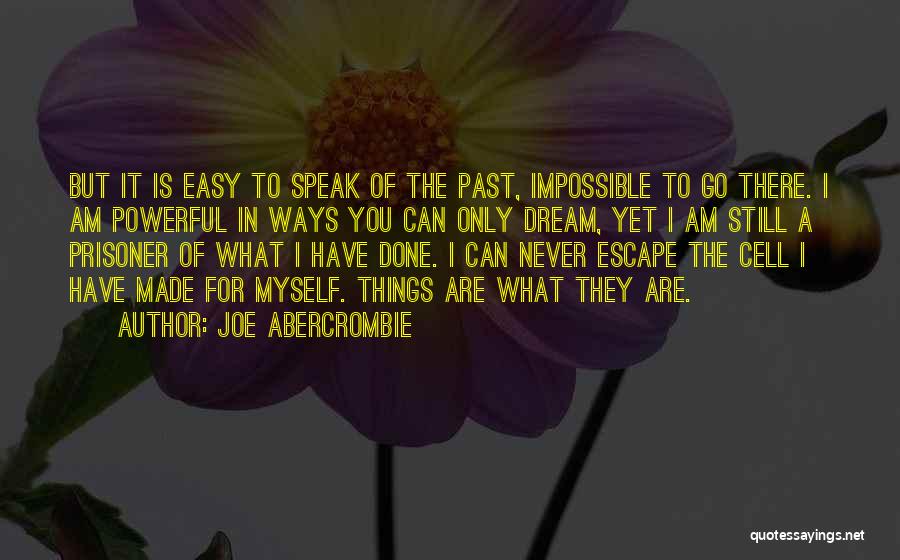 Joe Abercrombie Quotes: But It Is Easy To Speak Of The Past, Impossible To Go There. I Am Powerful In Ways You Can