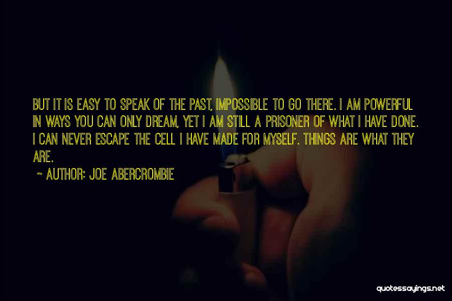 Joe Abercrombie Quotes: But It Is Easy To Speak Of The Past, Impossible To Go There. I Am Powerful In Ways You Can