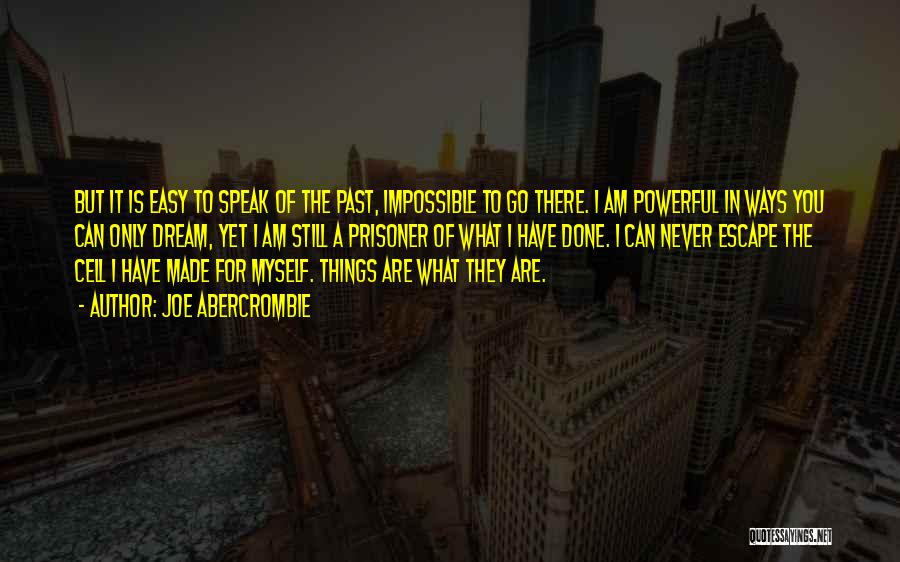 Joe Abercrombie Quotes: But It Is Easy To Speak Of The Past, Impossible To Go There. I Am Powerful In Ways You Can