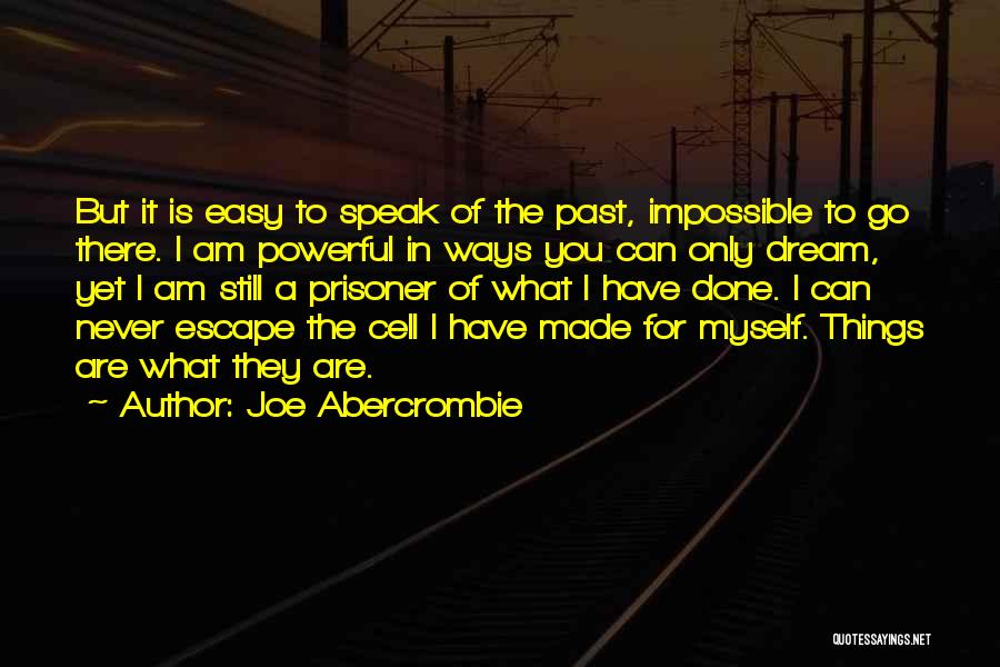 Joe Abercrombie Quotes: But It Is Easy To Speak Of The Past, Impossible To Go There. I Am Powerful In Ways You Can