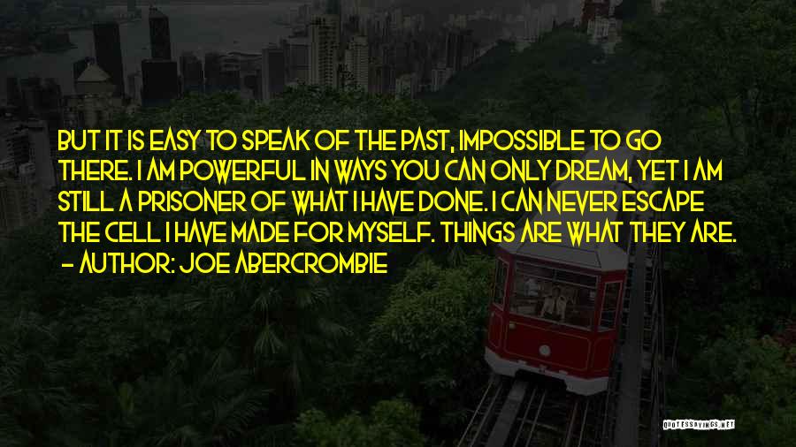 Joe Abercrombie Quotes: But It Is Easy To Speak Of The Past, Impossible To Go There. I Am Powerful In Ways You Can