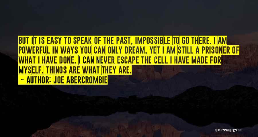 Joe Abercrombie Quotes: But It Is Easy To Speak Of The Past, Impossible To Go There. I Am Powerful In Ways You Can