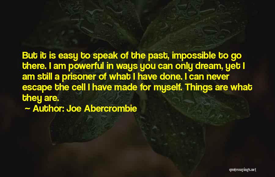 Joe Abercrombie Quotes: But It Is Easy To Speak Of The Past, Impossible To Go There. I Am Powerful In Ways You Can