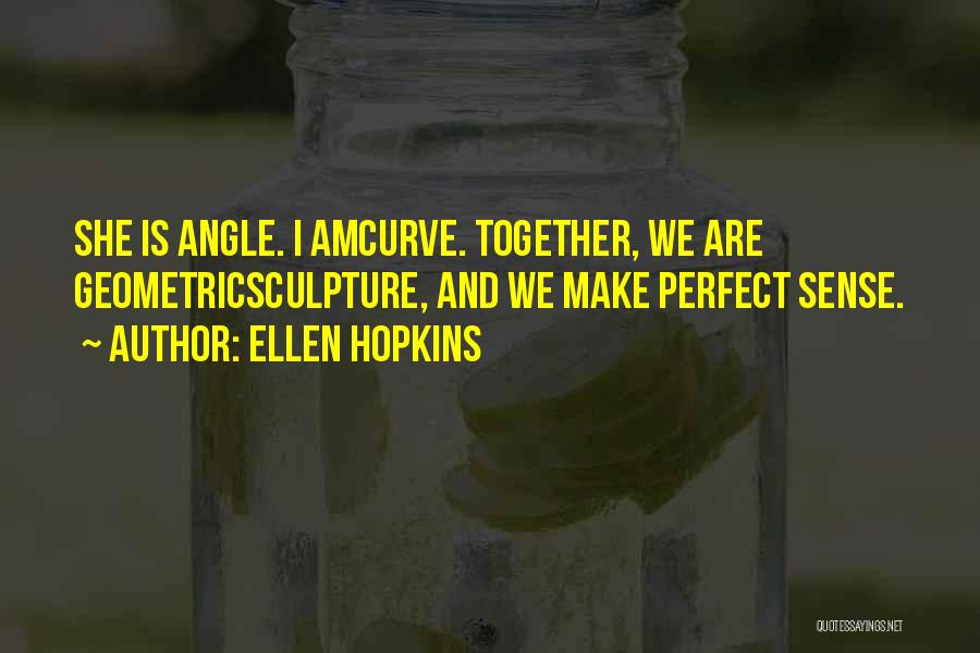 Ellen Hopkins Quotes: She Is Angle. I Amcurve. Together, We Are Geometricsculpture, And We Make Perfect Sense.