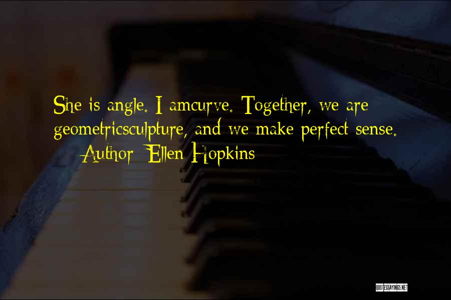 Ellen Hopkins Quotes: She Is Angle. I Amcurve. Together, We Are Geometricsculpture, And We Make Perfect Sense.