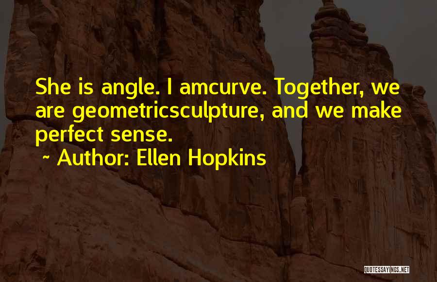 Ellen Hopkins Quotes: She Is Angle. I Amcurve. Together, We Are Geometricsculpture, And We Make Perfect Sense.