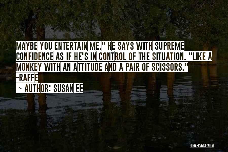 Susan Ee Quotes: Maybe You Entertain Me. He Says With Supreme Confidence As If He's In Control Of The Situation. Like A Monkey