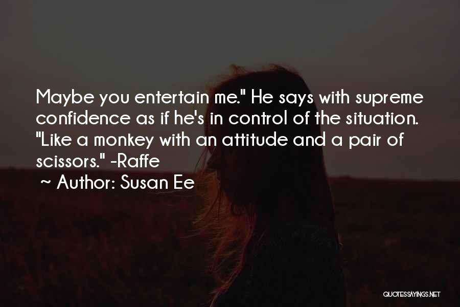 Susan Ee Quotes: Maybe You Entertain Me. He Says With Supreme Confidence As If He's In Control Of The Situation. Like A Monkey