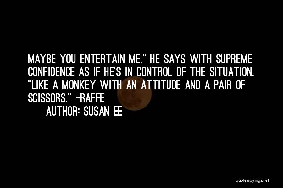 Susan Ee Quotes: Maybe You Entertain Me. He Says With Supreme Confidence As If He's In Control Of The Situation. Like A Monkey